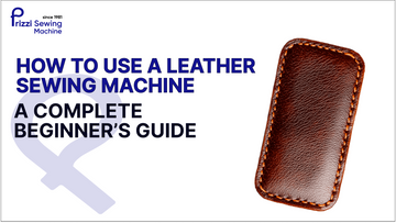 How to Use a Leather Sewing Machine: A Complete Beginner’s Guide